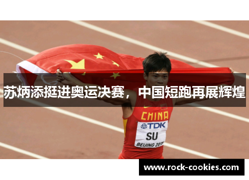 苏炳添挺进奥运决赛，中国短跑再展辉煌