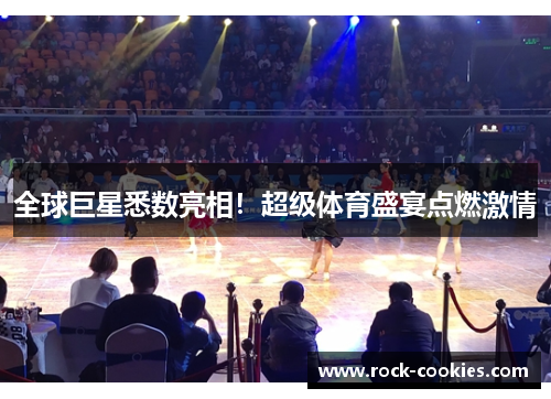 全球巨星悉数亮相！超级体育盛宴点燃激情