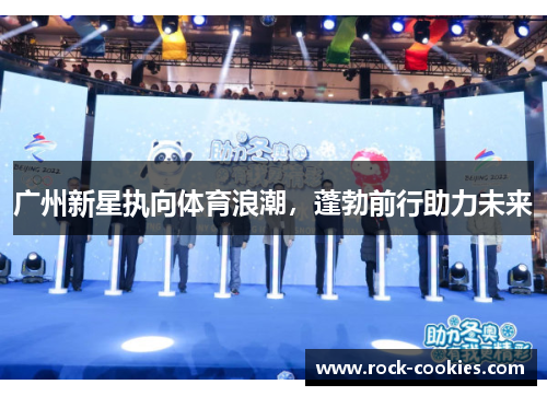 广州新星执向体育浪潮，蓬勃前行助力未来